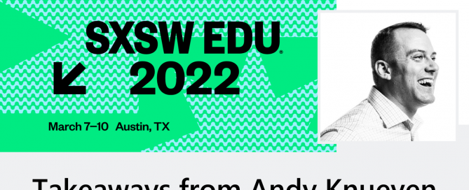 SXSW EDU 2022, March 7-10, Austin Texas, Takeaways from Andy Knueven